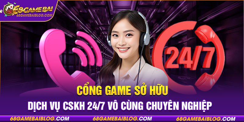 Cổng game sở hữu dịch vụ CSKH 24/7 vô cùng chuyên nghiệp