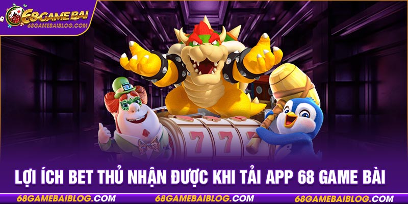 Lợi ích bet thủ nhận được khi tải app 68 game bài