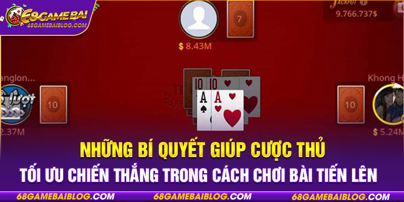 Những bí quyết giúp cược thủ tối ưu chiến thắng trong cách chơi bài tiến lên