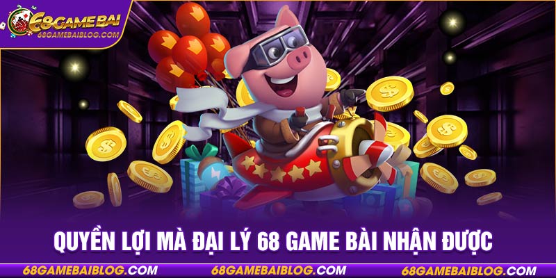 Quyền lợi mà đại lý 68 game bài nhận được